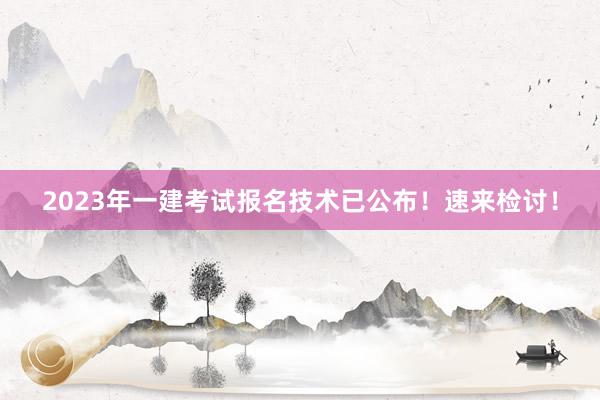 2023年一建考试报名技术已公布！速来检讨！