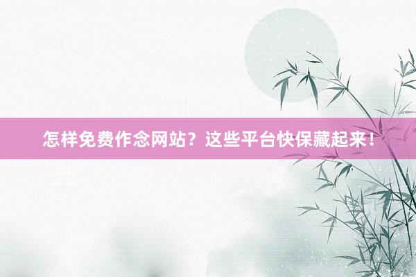 怎样免费作念网站？这些平台快保藏起来！