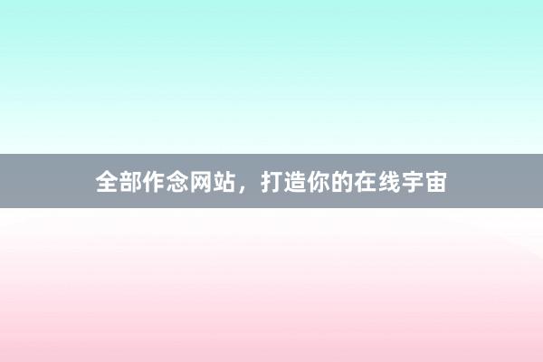 全部作念网站，打造你的在线宇宙