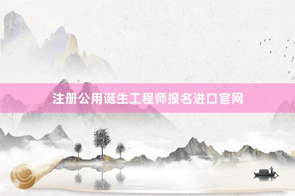 注册公用诞生工程师报名进口官网