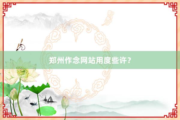郑州作念网站用度些许？