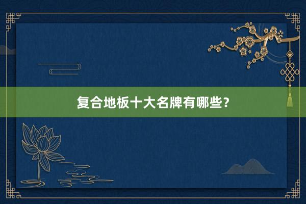 复合地板十大名牌有哪些？