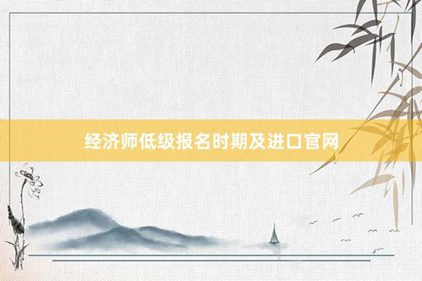 经济师低级报名时期及进口官网