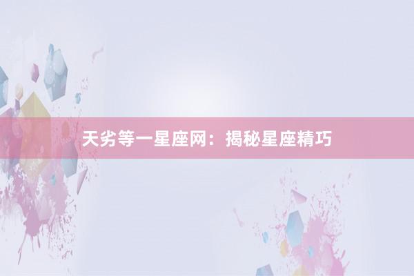 天劣等一星座网：揭秘星座精巧