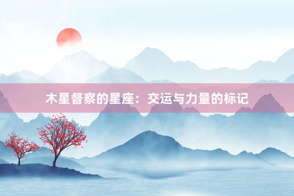 木星督察的星座：交运与力量的标记