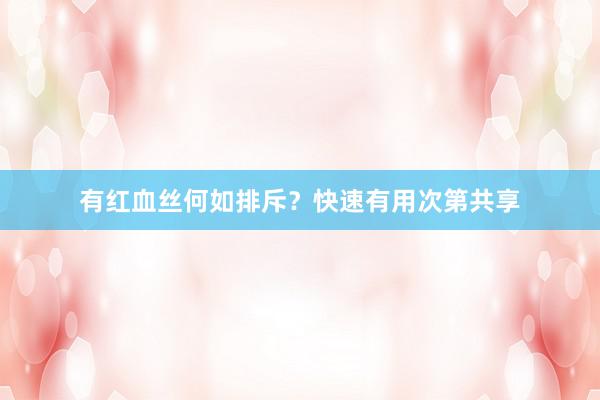 有红血丝何如排斥？快速有用次第共享