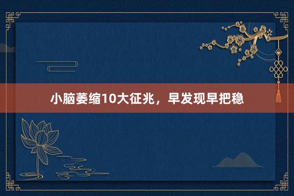 小脑萎缩10大征兆，早发现早把稳