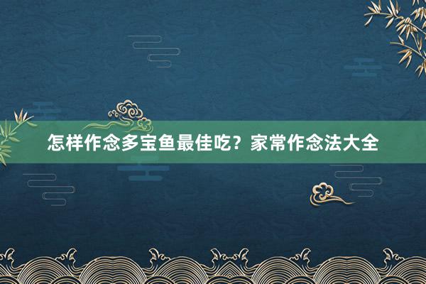 怎样作念多宝鱼最佳吃？家常作念法大全